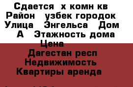 Сдается 3х комн кв › Район ­ узбек городок › Улица ­ Энгельса › Дом ­ 23А › Этажность дома ­ 6 › Цена ­ 18 000 - Дагестан респ. Недвижимость » Квартиры аренда   